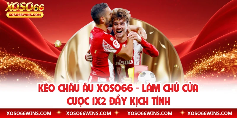 Kèo Châu Âu XOSO66 – Làm Chủ Cửa Cược 1X2 Đầy Kịch Tính